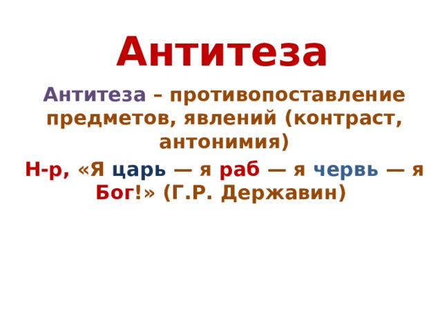 Антитеза Антитеза  – противопоставление предметов, явлений (контраст, антонимия) Н-р, «Я царь — я раб — я червь — я Бог !» (Г.Р. Державин)    