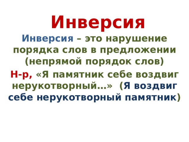 Инверсия Инверсия – это нарушение порядка слов в предложении (непрямой порядок слов) Н-р, «Я памятник себе воздвиг нерукотворный…» ( Я воздвиг себе нерукотворный памятник ) 