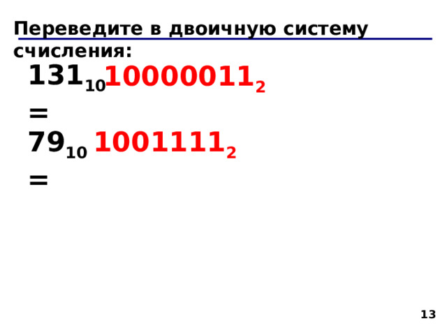 Переведите в двоичную систему счисления: 131 10 = 10000011 2 79 10 = 1001111 2   
