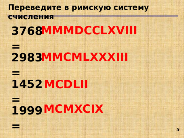 Переведите в римскую систему счисления MMMDCCLXVIII 3768  = MMCMLXXXIII 2983  = 1452  = MCDLII MCMXCIX 1999  =   