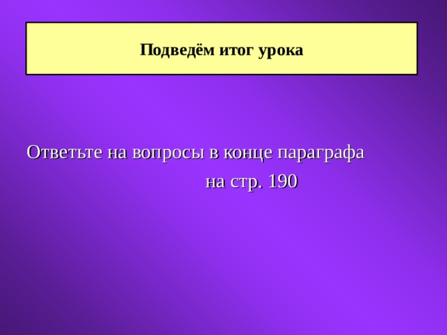 Подведём итог урока Ответьте на вопросы в конце параграфа      на стр. 190 