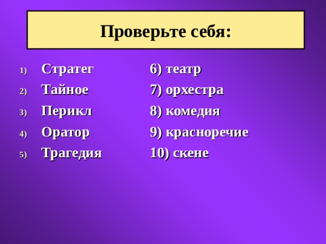 Проверьте себя: Стратег   6) театр Тайное   7) орхестра Перикл   8) комедия Оратор   9) красноречие Трагедия   10) скене 