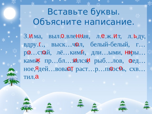 Вставьте буквы. Объясните написание. и о е ь и нн З…ма, выл…вле…ая, л…ж…т, л…ду, вдру…, выск…чил, белый-белый, г…рн…стай, лё…кими, дли…ыми, пры…ками, пр…бл…зился, рыб…лов, лед…ное, дей…вовал, раст…р…пность, схв…тил. г о г о о нн ж и и о я о о ст а 