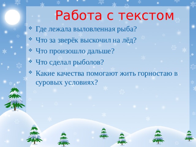  Работа с текстом Где лежала выловленная рыба? Что за зверёк выскочил на лёд? Что произошло дальше? Что сделал рыболов? Какие качества помогают жить горностаю в суровых условиях? 