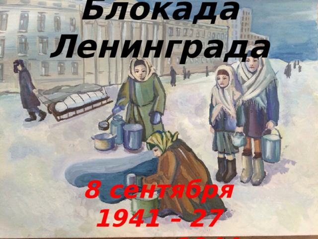 Блокада Ленинграда 8 сентября 1941 – 27 января 1944 