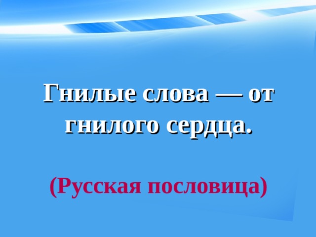 Гнилые слова — от гнилого сердца.   (Русская пословица)  