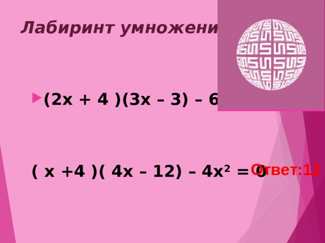  Лабиринт умножения  (2x + 4 )(3x – 3) – 6x 2 = 0  ( x +4 )( 4x – 12) – 4x 2 = 0  Ответ:2 Ответ:12 
