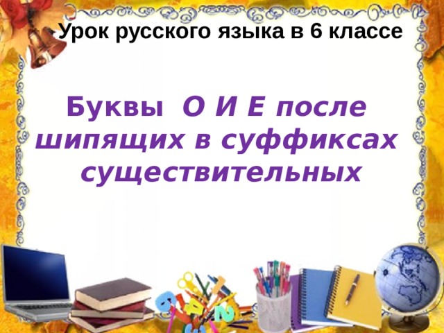 Урок русского языка в 6 классе  Буквы О И Е после шипящих в суффиксах существительных 