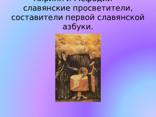 Кирилл и Мефодий — славянские просветители, составители первой славянской азбуки.   