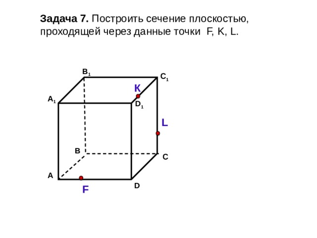 Задача 7. Построить сечение плоскостью, проходящей через данные точки F, K, L. В 1 C 1 К А 1 D 1 L В С А D F 