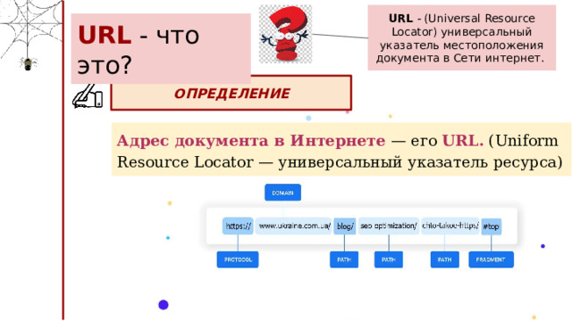 URL - (Universal Resource Locator) универсальный указатель местоположения документа в Сети интернет. URL - что это? ОПРЕДЕЛЕНИЕ Адрес документа в Интернете — его URL. (Uniform Resource Locator — универсальный указатель ресурса) 