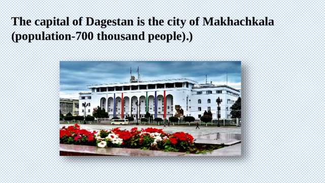 The capital of Dagestan is the city of Makhachkala (population-700 thousand people).) 