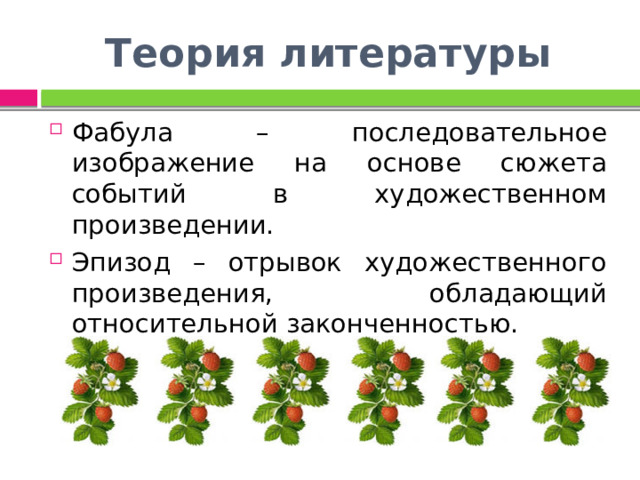 Теория литературы Фабула – последовательное изображение на основе сюжета событий в художественном произведении. Эпизод – отрывок художественного произведения, обладающий относительной законченностью. 