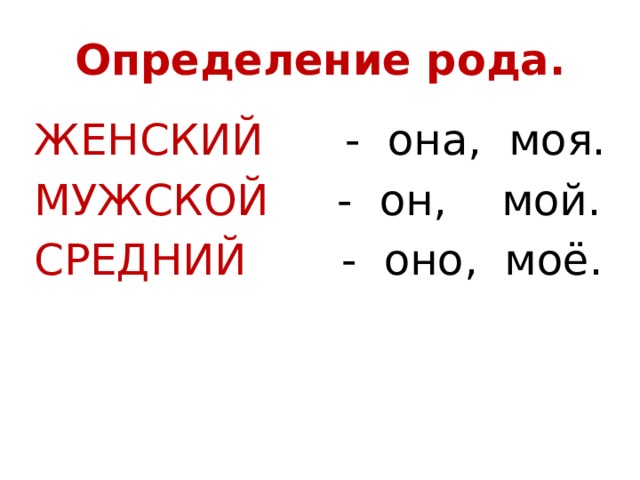 Определение рода. ЖЕНСКИЙ - она, моя. МУЖСКОЙ - он, мой. СРЕДНИЙ - оно, моё. 