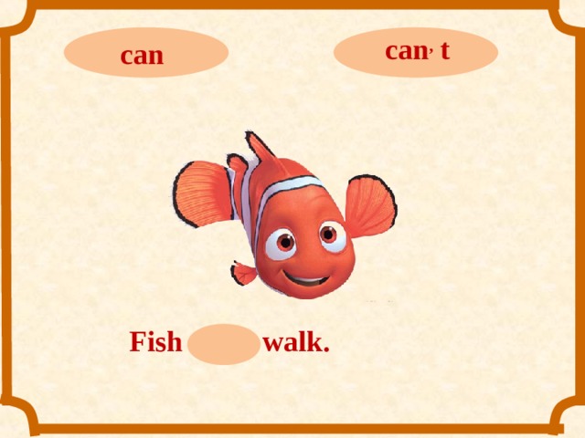 can ,  t can Fish can ,  t walk.  