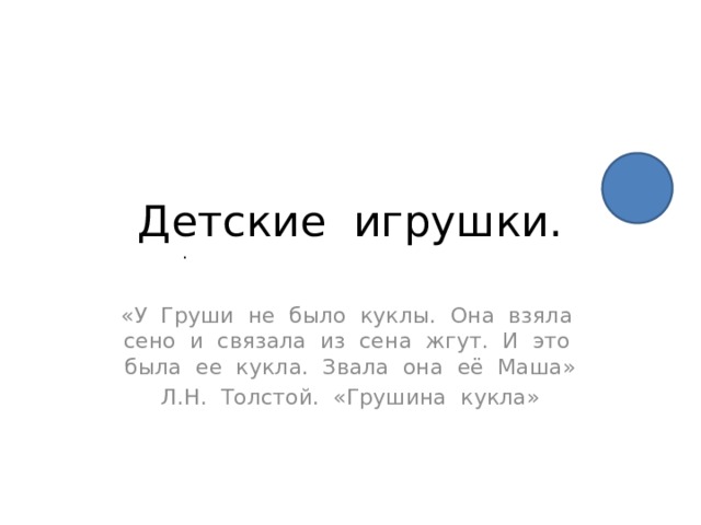 Детские игрушки. . «У Груши не было куклы. Она взяла сено и связала из сена жгут. И это была ее кукла. Звала она её Маша» Л.Н. Толстой. «Грушина кукла» 