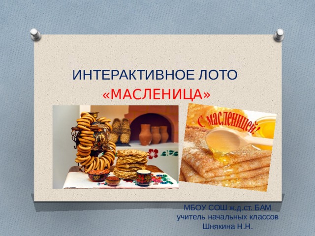 Интерактивное лото  « МАСЛЕНИЦА» МБОУ СОШ ж.д.ст. БАМ учитель начальных классов Шнякина Н.Н. 