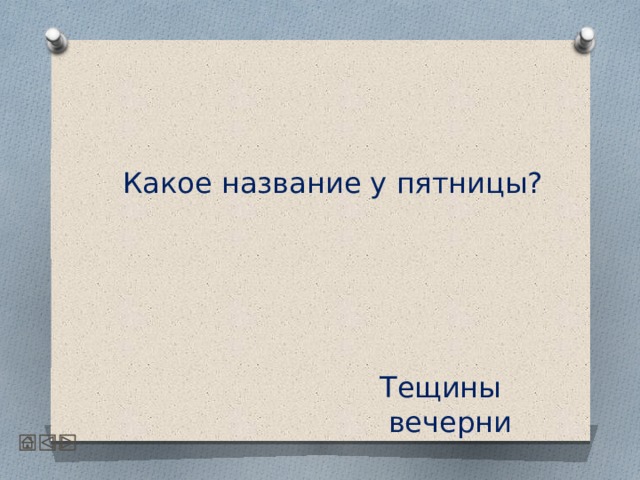   Какое название у пятницы?     Тещины вечерни 