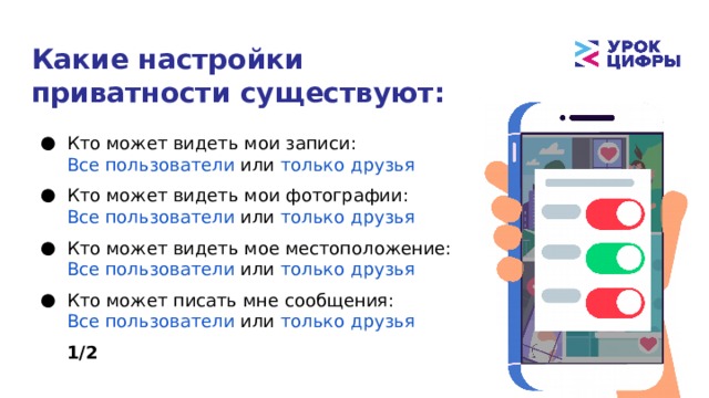 Какие настройки приватности существуют: Кто может видеть мои записи: Все пользователи или только друзья Кто может видеть мои фотографии: Все пользователи или только друзья Кто может видеть мое местоположение: Все пользователи или только друзья Кто может писать мне сообщения: Все пользователи или только друзья 1/2 