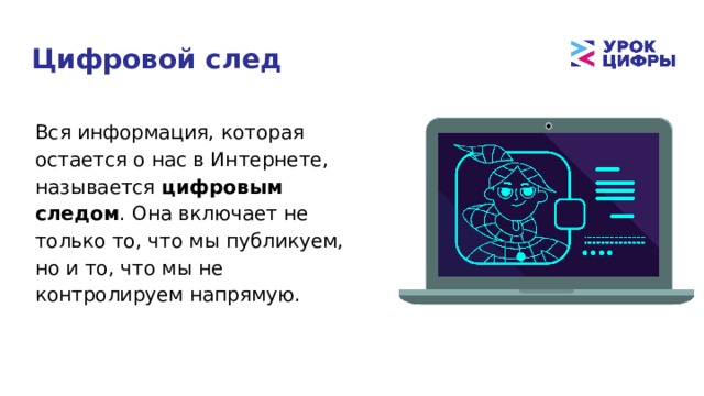 Цифровой след Вся информация, которая остается о нас в Интернете, называется цифровым следом . Она включает не только то, что мы публикуем, но и то, что мы не контролируем напрямую. 
