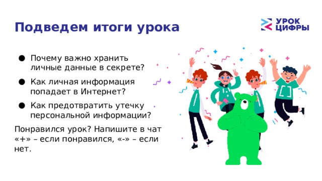 Подведем итоги урока Почему важно хранить личные данные в секрете? Как личная информация попадает в Интернет? Как предотвратить утечку персональной информации? Понравился урок? Напишите в чат «+» – если понравился, «-» – если нет. 