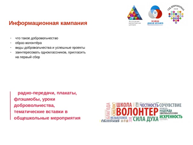 Информационная кампания что такое добровольчество образ волонтёра виды добровольчества и успешные проекты заинтересовать одноклассников, пригласить на первый сбор   радио-передачи, плакаты, флэшмобы, уроки добровольчества, тематические вставки в общешкольные мероприятия  