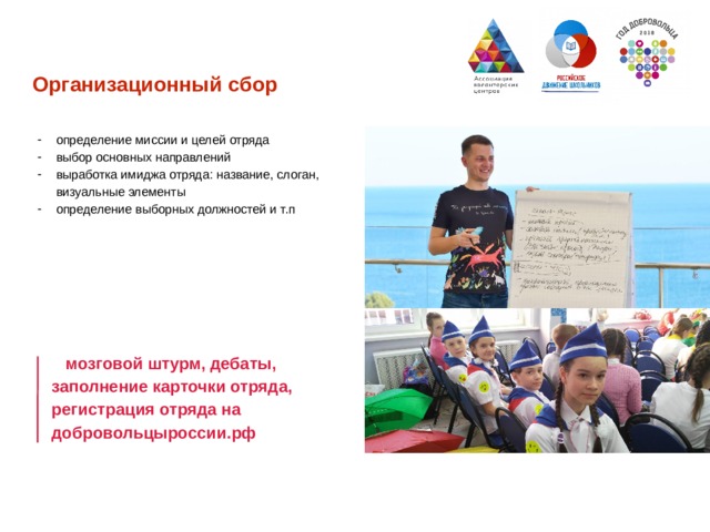 Организационный сбор определение миссии и целей отряда выбор основных направлений выработка имиджа отряда: название, слоган, визуальные элементы определение выборных должностей и т.п    мозговой штурм, дебаты, заполнение карточки отряда, регистрация отряда на добровольцыроссии.рф  