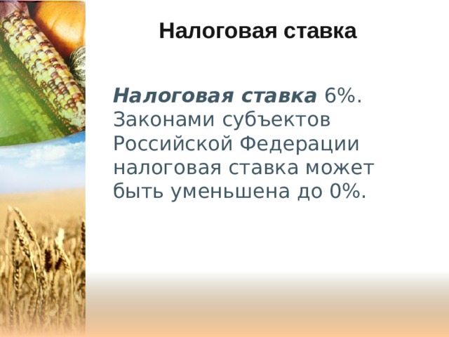 Налоговая ставка Налоговая ставка  6%. Законами субъектов Российской Федерации налоговая ставка может быть уменьшена до 0%. 