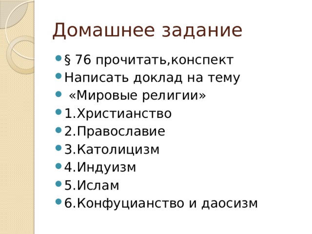 Домашнее задание § 76 прочитать,конспект Написать доклад на тему  «Мировые религии» 1.Христианство 2.Православие 3.Католицизм 4.Индуизм 5.Ислам 6.Конфуцианство и даосизм 