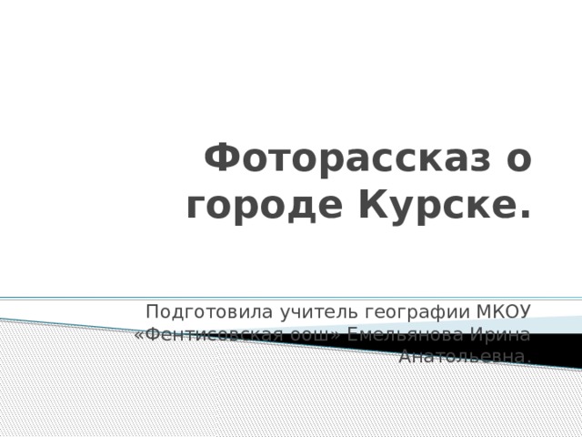 Фоторассказ о городе Курске. Подготовила учитель географии МКОУ «Фентисовская оош» Емельянова Ирина Анатольевна. 