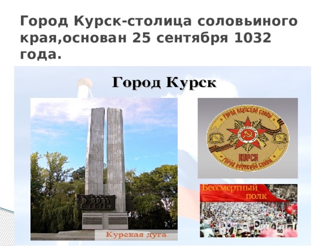 Город Курск-столица соловьиного края,основан 25 сентября 1032 года. 
