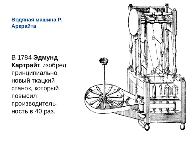 Водяная машина Р. Аркрайта В 1784  Эдмунд Картрайт  изобрел принципиально новый ткацкий станок, который повысил производитель-ность в 40 раз. 