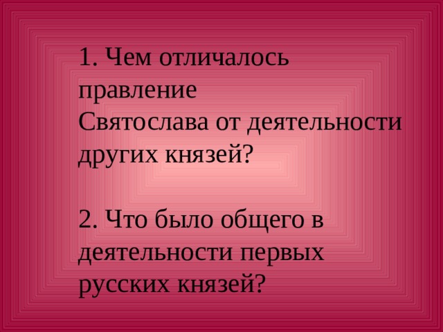   1. Чем отличалось правление  Святослава от деятельности других князей?   2. Что было общего в деятельности первых русских князей?   