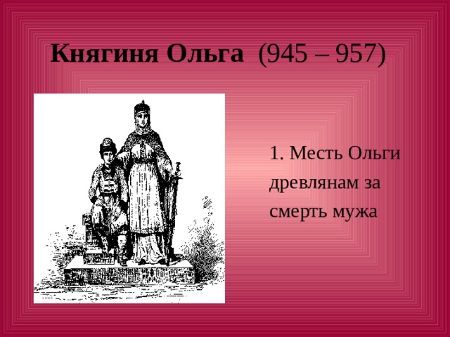 Княгиня Ольга  1. Месть Ольги  древлянам за  смерть мужа 