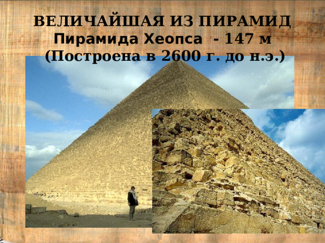 ВЕЛИЧАЙШАЯ ИЗ ПИРАМИД Пирамида Хеопса - 147 м  ( Построена в 2600 г. до н.э.) 