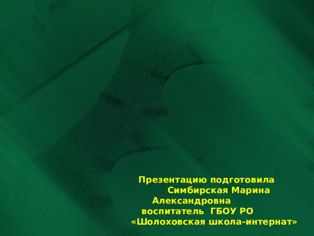 Презентацию подготовила  Симбирская Марина Александровна воспитатель ГБОУ РО  «Шолоховская школа-интернат»  2020 год 