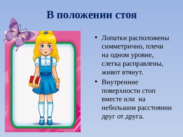В положении стоя Лопатки расположены симметрично, плечи на одном уровне, слегка расправлены, живот втянут. Внутренние поверхности стоп вместе или на небольшом расстоянии друг от друга. 