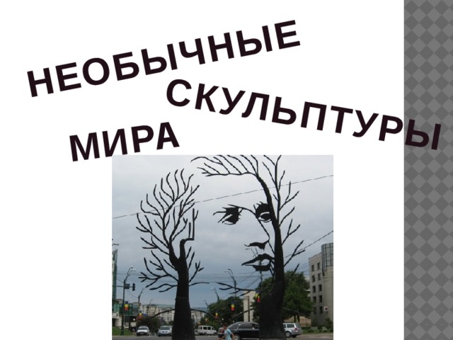НЕОБЫЧНЫЕ  СКУЛЬПТУРЫ МИРА 