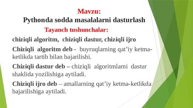  Mavzu: Pythonda sodda masalalarni dasturlash Tayanch tushunchalar: chiziqli algoritm, chiziqli dastur, chiziqli ijro Chiziqli algoritm deb - buyruqlarning qat’iy ketma-ketlikda tartib bilan bajarilishi. Chiziqli dastur deb – chiziqli algoritmlarni dastur shaklida yozilishiga aytiladi. Chiziqli ijro deb – amallarning qat’iy ketma-ketlikda bajarilishiga aytiladi. 