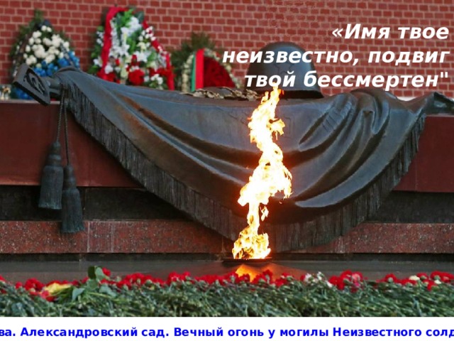 «Имя твое неизвестно, под­виг твой бессмертен