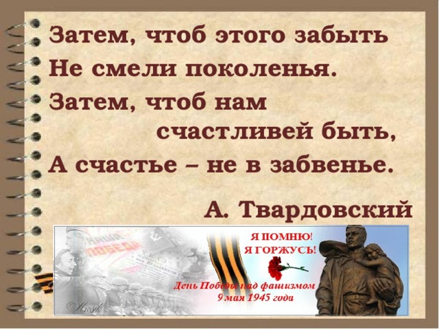 Затем, чтоб этого забыть   Не смели поколенья.   Затем, чтоб нам  счастливей быть,  А счастье – не в забвенье. А. Твардовский 