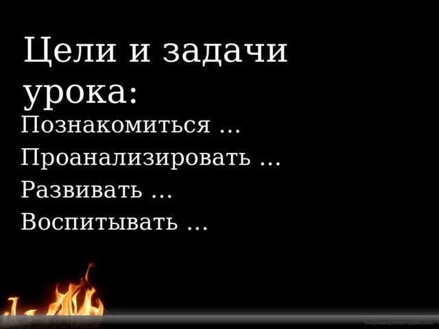 Цели и задачи урока: Познакомиться … Проанализировать … Развивать … Воспитывать … 