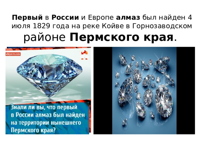 Первый  в  России  и Европе  алмаз  был найден 4 июля 1829 года на реке Койве в Горнозаводском районе  Пермского   края .  