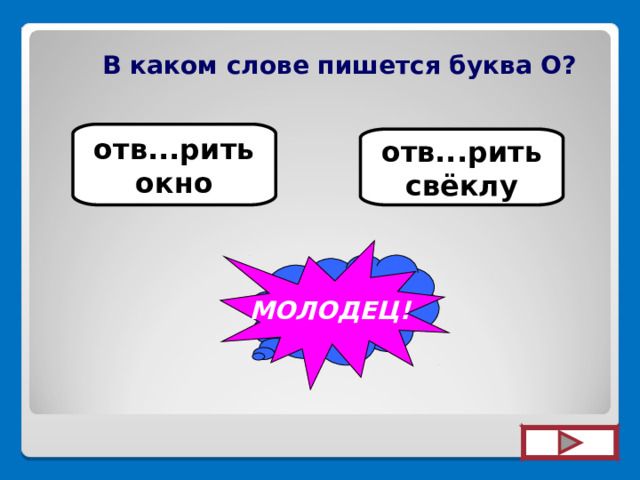  В каком слове пишется буква О? отв...рить окно отв...рить свёклу МОЛОДЕЦ! УВЫ... 