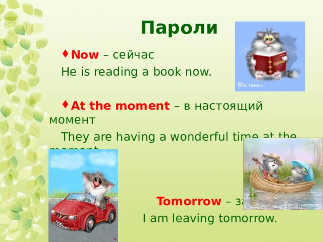 Пароли  Now – сейчас He is reading a book now. At the moment  – в настоящий момент They are having a wonderful time at the moment.  Tomorrow – завтра  I am leaving tomorrow. 