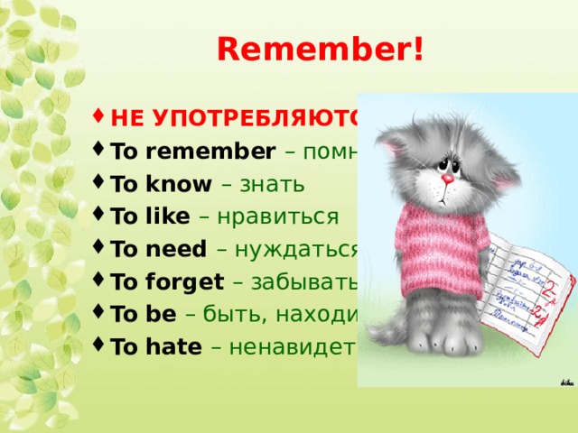 Remember! НЕ УПОТРЕБЛЯЮТСЯ! To remember – помнить To know – знать To like – нравиться To need – нуждаться To forget – забывать To be – быть, находиться To hate – ненавидеть 