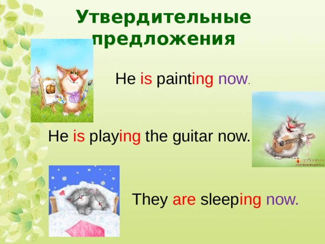 Утвердительные предложения He is paint ing  now . He is play ing the guitar now. They are sleep ing now. 