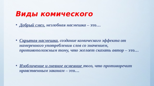 Виды комического Добрый смех , незлобная насмешка – это…  Скрытая насмешка , создание комического эффекта от намеренного употребления слов со значением, противоположным тому, что желает сказать автор – это…