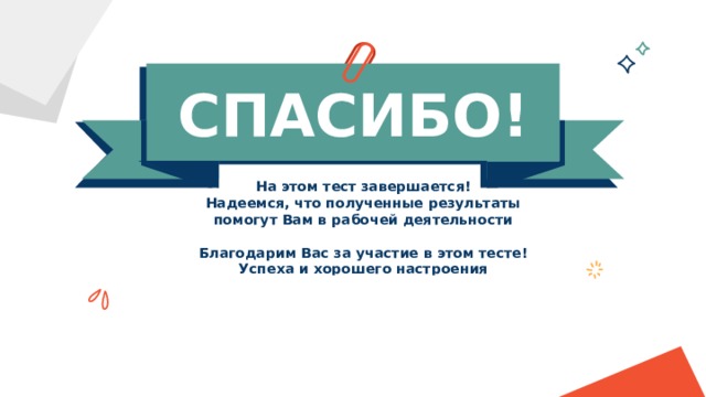 СПАСИБО! На этом тест завершается! Надеемся, что полученные результаты помогут Вам в рабочей деятельности  Благодарим Вас за участие в этом тесте! Успеха и хорошего настроения 