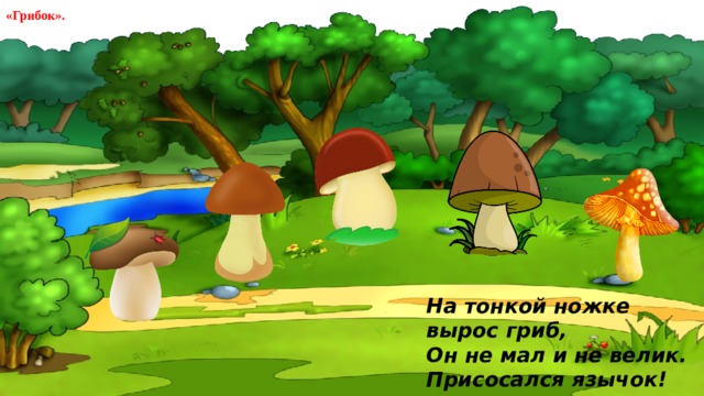«Грибок». На тонкой ножке вырос гриб, Он не мал и не велик. Присосался язычок! Несколько секунд – молчок! 